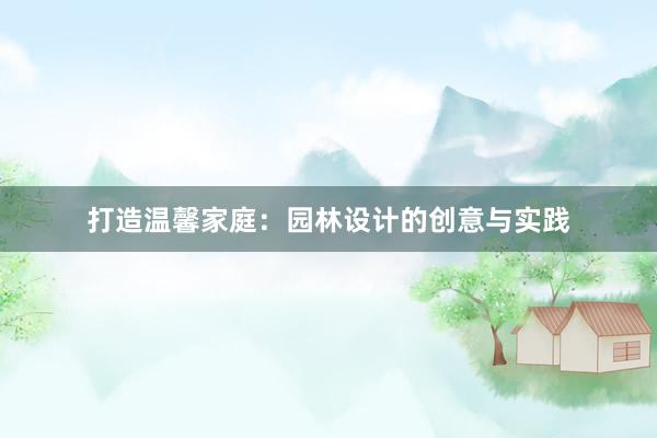 打造温馨家庭：园林设计的创意与实践